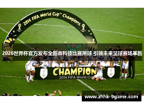 2026世界杯官方发布全新高科技比赛用球 引领未来足球赛场革新 2026世界杯官方发布全新高科技比赛用球 引领未来足球赛场革新