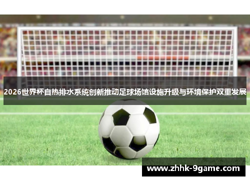 2026世界杯自热排水系统创新推动足球场馆设施升级与环境保护双重发展