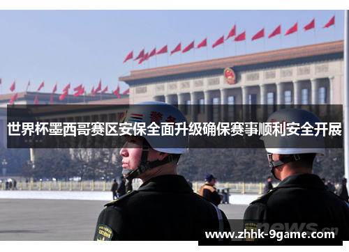 世界杯墨西哥赛区安保全面升级确保赛事顺利安全开展