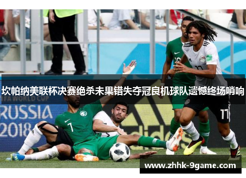 坎帕纳美联杯决赛绝杀未果错失夺冠良机球队遗憾终场哨响 坎帕纳美联杯决赛绝杀未果错失夺冠良机球队遗憾终场哨响