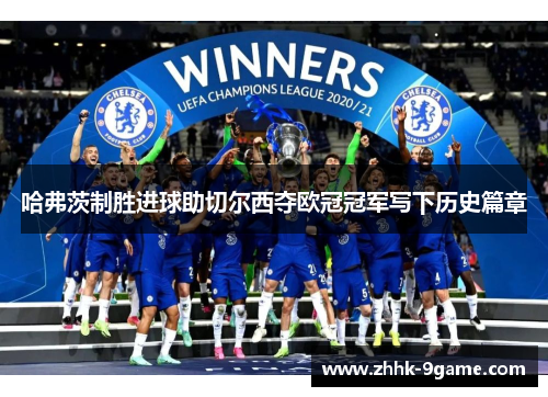 哈弗茨制胜进球助切尔西夺欧冠冠军写下历史篇章 哈弗茨制胜进球助切尔西夺欧冠冠军写下历史篇章