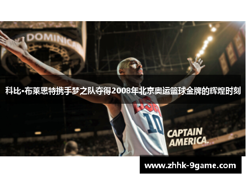 科比·布莱恩特携手梦之队夺得2008年北京奥运篮球金牌的辉煌时刻 科比·布莱恩特携手梦之队夺得2008年北京奥运篮球金牌的辉煌时刻