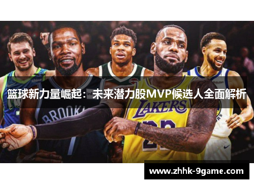 篮球新力量崛起:未来潜力股MVP候选人全面解析 篮球新力量崛起:未来潜力股MVP候选人全面解析