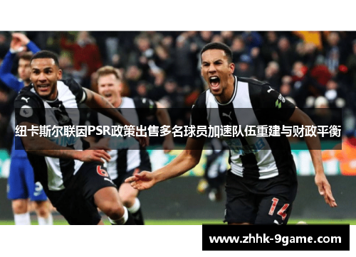 纽卡斯尔联因PSR政策出售多名球员加速队伍重建与财政平衡 纽卡斯尔联因PSR政策出售多名球员加速队伍重建与财政平衡