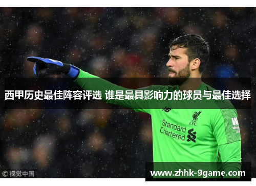 西甲历史最佳阵容评选 谁是最具影响力的球员与最佳选择 西甲历史最佳阵容评选 谁是最具影响力的球员与最佳选择