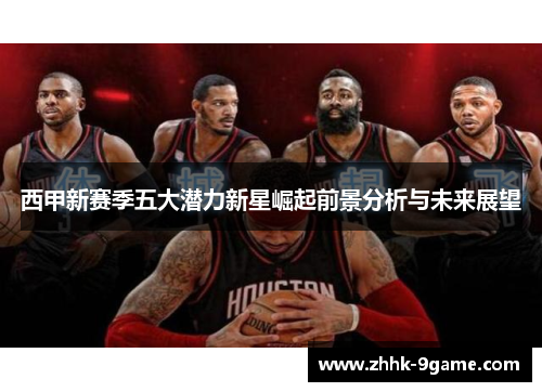 西甲新赛季五大潜力新星崛起前景分析与未来展望 西甲新赛季五大潜力新星崛起前景分析与未来展望