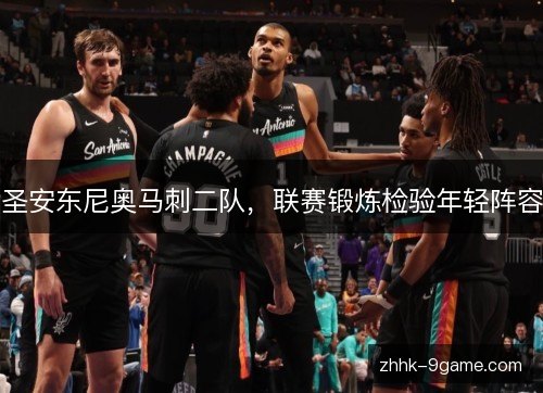 圣安东尼奥马刺二队,联赛锻炼检验年轻阵容 圣安东尼奥马刺二队,联赛锻炼检验年轻阵容